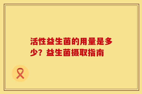 活性益生菌的用量是多少？益生菌摄取指南