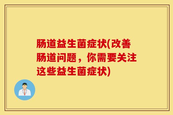 肠道益生菌症状(改善肠道问题，你需要关注这些益生菌症状)