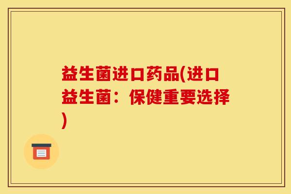 益生菌进口药品(进口益生菌：保健重要选择)