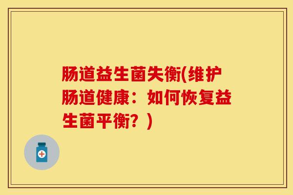 肠道益生菌失衡(维护肠道健康：如何恢复益生菌平衡？)