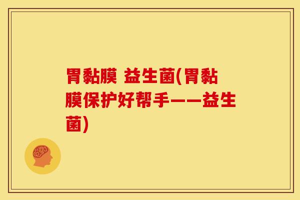 胃黏膜 益生菌(胃黏膜保护好帮手——益生菌)