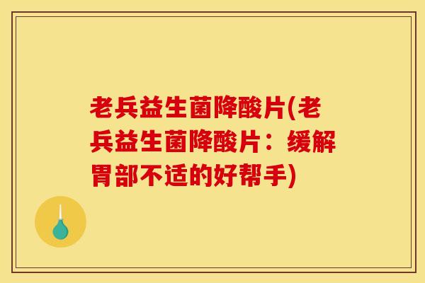 老兵益生菌降酸片(老兵益生菌降酸片：缓解胃部不适的好帮手)