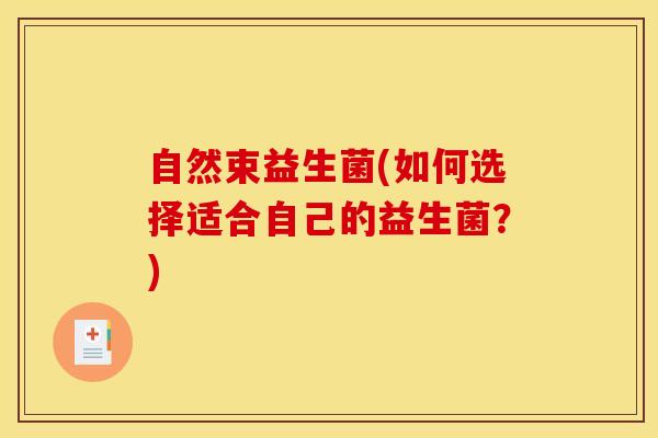 自然束益生菌(如何选择适合自己的益生菌？)