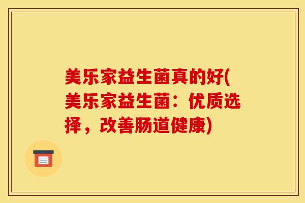美乐家益生菌真的好(美乐家益生菌：优质选择，改善肠道健康)
