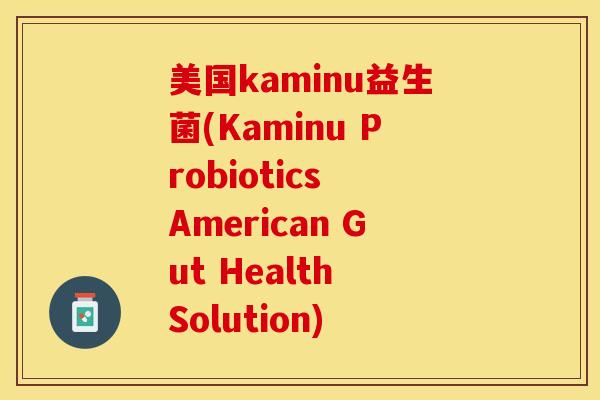 美国kaminu益生菌(Kaminu Probiotics American Gut Health Solution)