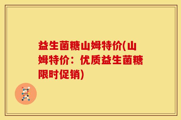 益生菌糖山姆特价(山姆特价：优质益生菌糖限时促销)