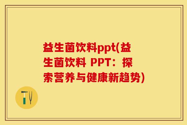 益生菌饮料ppt(益生菌饮料 PPT：探索营养与健康新趋势)