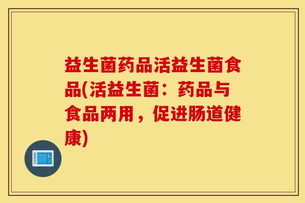 益生菌药品活益生菌食品(活益生菌：药品与食品两用，促进肠道健康)