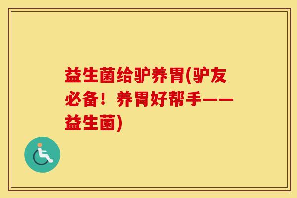 益生菌给驴养胃(驴友必备！养胃好帮手——益生菌)