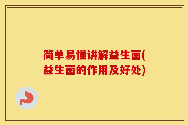 简单易懂讲解益生菌(益生菌的作用及好处)