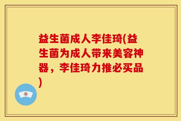 益生菌成人李佳琦(益生菌为成人带来美容神器，李佳琦力推必买品)