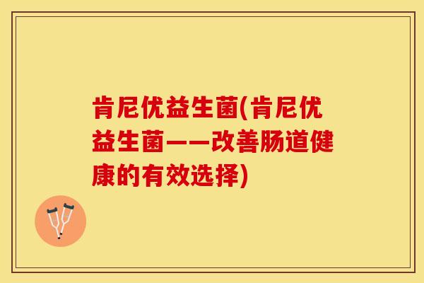 肯尼优益生菌(肯尼优益生菌——改善肠道健康的有效选择)