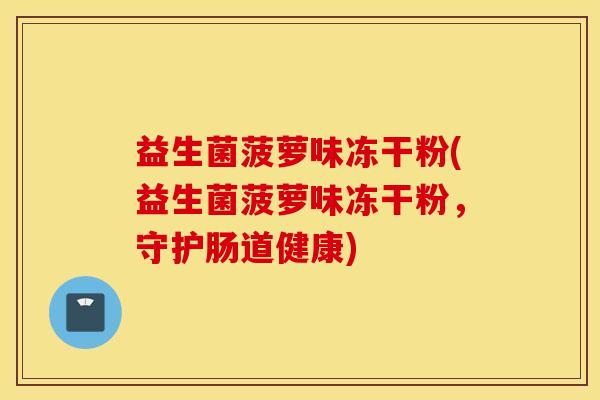 益生菌菠萝味冻干粉(益生菌菠萝味冻干粉，守护肠道健康)
