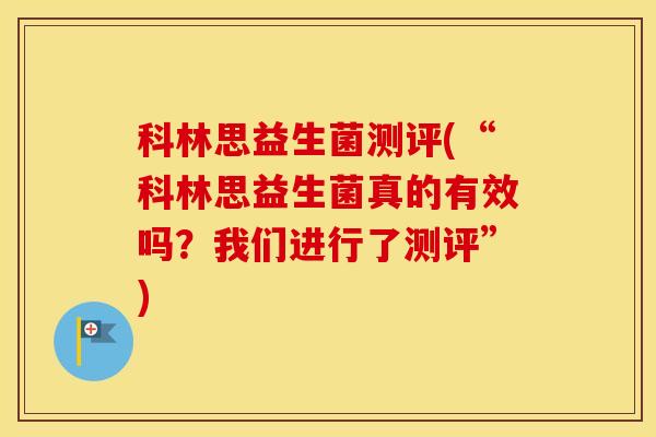 科林思益生菌测评(“科林思益生菌真的有效吗？我们进行了测评”)