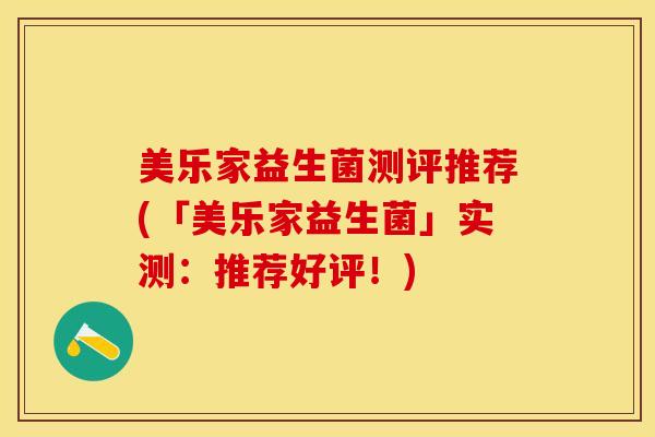 美乐家益生菌测评推荐(「美乐家益生菌」实测：推荐好评！)