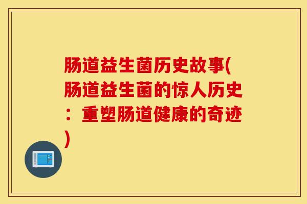 肠道益生菌历史故事(肠道益生菌的惊人历史：重塑肠道健康的奇迹)