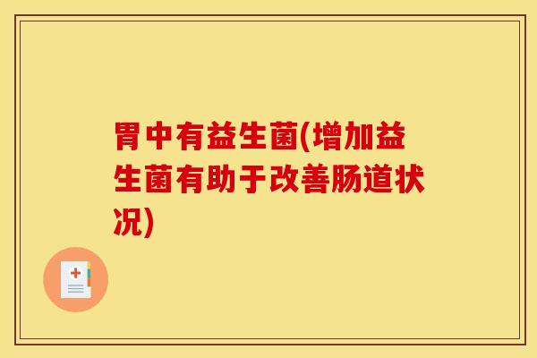 胃中有益生菌(增加益生菌有助于改善肠道状况)