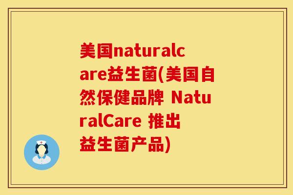 美国naturalcare益生菌(美国自然保健品牌 NaturalCare 推出益生菌产品)