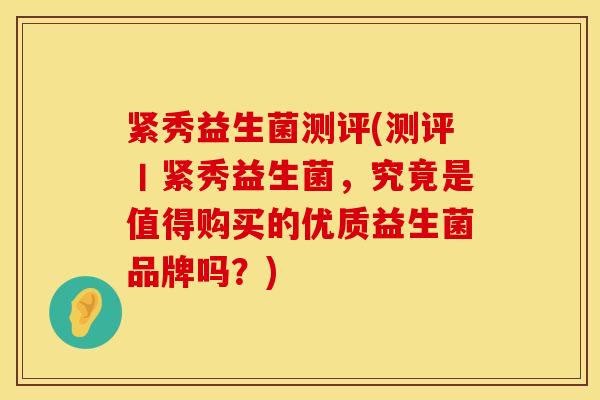 紧秀益生菌测评(测评丨紧秀益生菌，究竟是值得购买的优质益生菌品牌吗？)