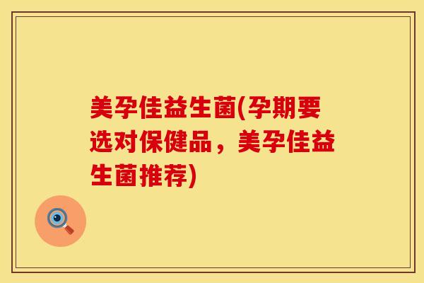 美孕佳益生菌(孕期要选对保健品，美孕佳益生菌推荐)
