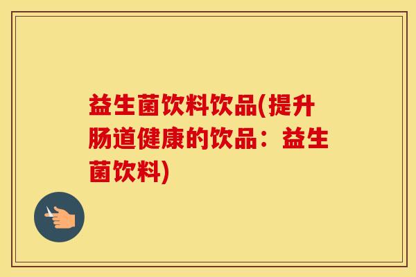 益生菌饮料饮品(提升肠道健康的饮品：益生菌饮料)