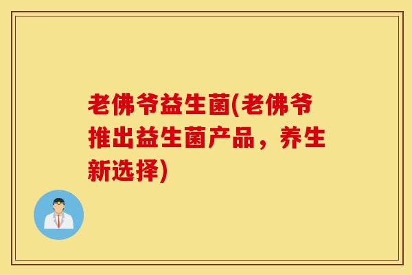 老佛爷益生菌(老佛爷推出益生菌产品，养生新选择)