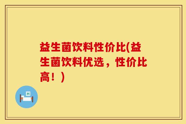 益生菌饮料性价比(益生菌饮料优选，性价比高！)