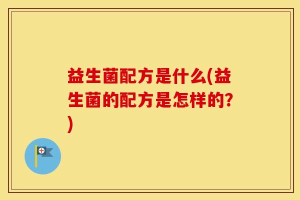 益生菌配方是什么(益生菌的配方是怎样的？)