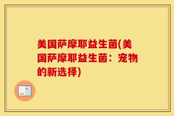 美国萨摩耶益生菌(美国萨摩耶益生菌：宠物的新选择)