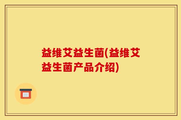 益维艾益生菌(益维艾益生菌产品介绍)