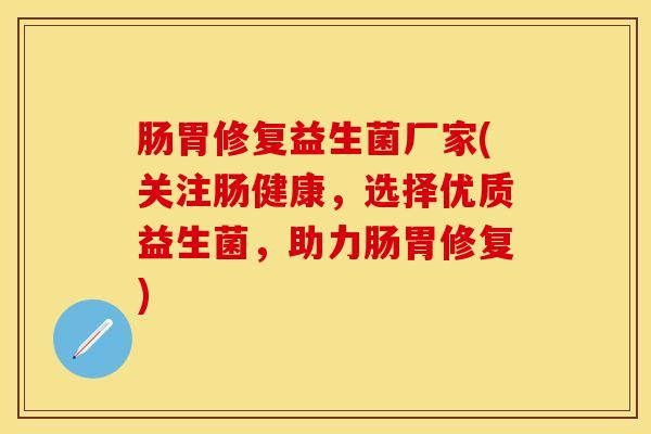 肠胃修复益生菌厂家(关注肠健康，选择优质益生菌，助力肠胃修复)
