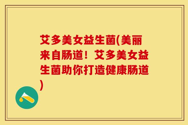 艾多美女益生菌(美丽来自肠道！艾多美女益生菌助你打造健康肠道)