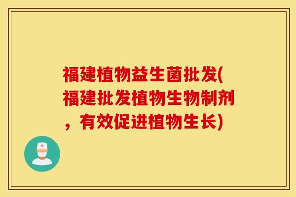 福建植物益生菌批发(福建批发植物生物制剂，有效促进植物生长)