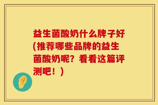 益生菌酸奶什么牌子好(推荐哪些品牌的益生菌酸奶呢？看看这篇评测吧！)