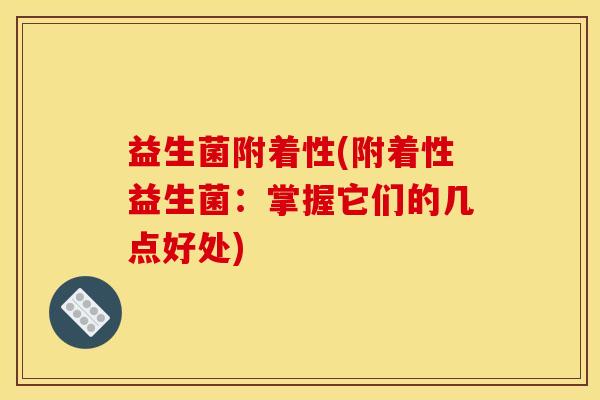 益生菌附着性(附着性益生菌：掌握它们的几点好处)