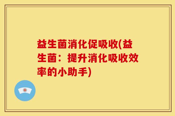 益生菌消化促吸收(益生菌：提升消化吸收效率的小助手)