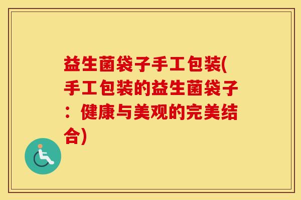益生菌袋子手工包装(手工包装的益生菌袋子：健康与美观的完美结合)