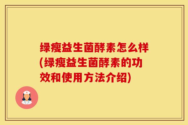 绿瘦益生菌酵素怎么样(绿瘦益生菌酵素的功效和使用方法介绍)