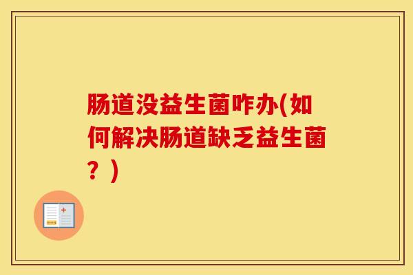 肠道没益生菌咋办(如何解决肠道缺乏益生菌？)