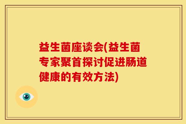 益生菌座谈会(益生菌专家聚首探讨促进肠道健康的有效方法)