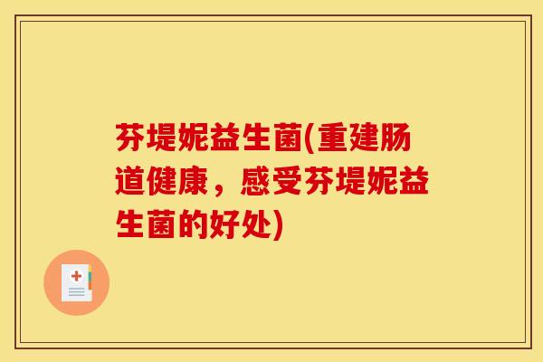 芬堤妮益生菌(重建肠道健康，感受芬堤妮益生菌的好处)
