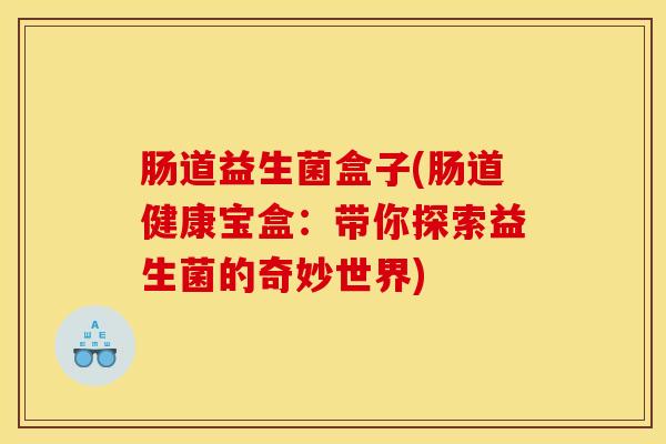 肠道益生菌盒子(肠道健康宝盒：带你探索益生菌的奇妙世界)