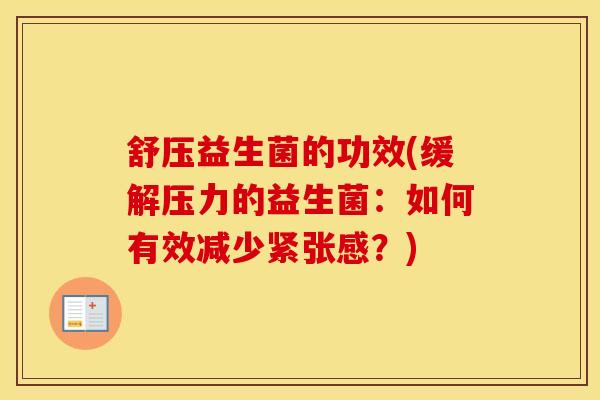 舒压益生菌的功效(缓解压力的益生菌：如何有效减少紧张感？)