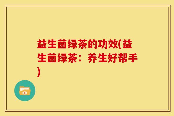 益生菌绿茶的功效(益生菌绿茶：养生好帮手)
