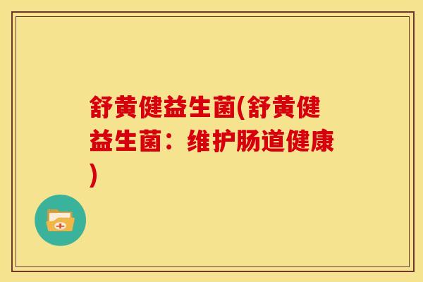 舒黄健益生菌(舒黄健益生菌：维护肠道健康)
