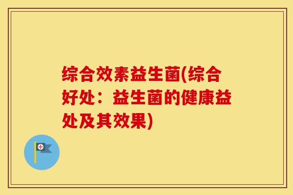 综合效素益生菌(综合好处：益生菌的健康益处及其效果)