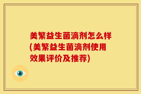 美繁益生菌滴剂怎么样(美繁益生菌滴剂使用效果评价及推荐)