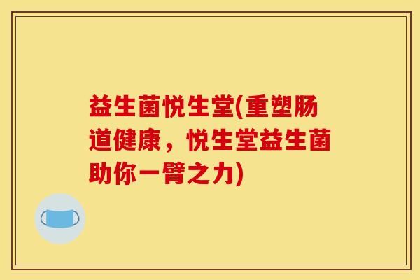 益生菌悦生堂(重塑肠道健康，悦生堂益生菌助你一臂之力)