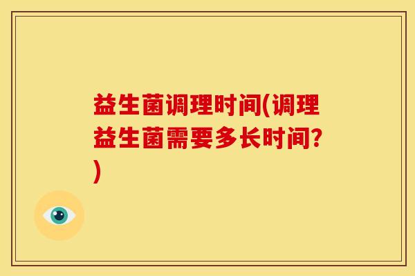 益生菌调理时间(调理益生菌需要多长时间？)