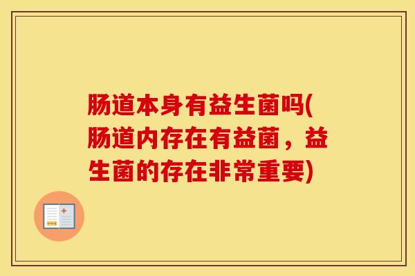 肠道本身有益生菌吗(肠道内存在有益菌，益生菌的存在非常重要)